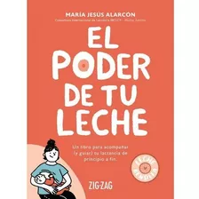 El Poder De Tu Leche: Un Libro Para Acompañar (y Guiar) Tu Lactancia De Principio A Fin, De María Jesús Alarcón., Vol. 1.0. Editorial Zigzag, Tapa Blanda, Edición 1.0 En Español, 2025