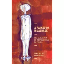 A Paixão Da Igualdade: Uma Genealogia Do Indivíduo Moral Na França, De De Figueiredo, Vinicius. Editora Maíra Nassif Passos, Capa Mole Em Português, 2021