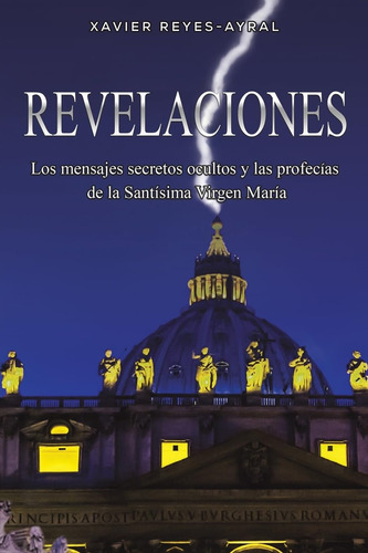 Revelaciones Los Mensajes Secretos Ocultos Y Las Profecias De La Santisima Virgen Maria De Xavier Reyes-ayral Tapa Blanda