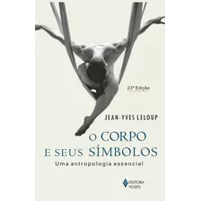 Corpo E Seus Símbolos: Uma Antropologia Essencial, De Leloup, Jean-yves. Série Unipaz - Colégio Internacional Dos Terapeutas Editora Vozes Ltda., Capa Mole Em Português, 2015