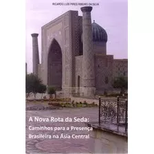 Livro A Nova Rota Da Seda - Caminhos Para A Presenca Brasileira Na Asia Cen - Ricardo Luis Pires Ribeiro Da Silva [2011]