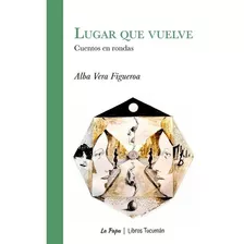 Lugar Que Vuelve, De Alba Vera Figueroa. Editorial Libros Tucuman Ediciones, Tapa Blanda En Español, 2022