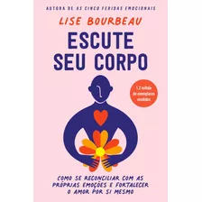 Escute Seu Corpo - Como Se Reconciliar Com As Próprias Emoções E Fortalecer O Amor Por Si Mesmo