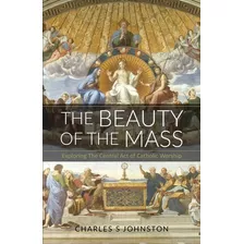 Libro The Beauty Of The Mass: Exploring The Central Act O...