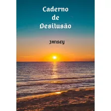 Caderno De Desilusão: Antologia Poética, De Jansey Franca. Série Não Aplicável, Vol. 1. Editora Clube De Autores, Capa Mole, Edição 1 Em Português, 2019