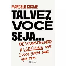 Talvez Você Seja...: Desconstruindo A Lgtb Fobia Que Você Nem Sabe Que Tem, De Cosme, Marcelo. Editora Planeta Do Brasil Ltda., Capa Mole Em Português, 2021