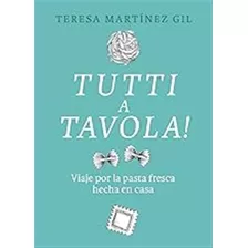 Tutti A Tavola!: Viaje Por La Pasta Fresca Hecha En Casa (si