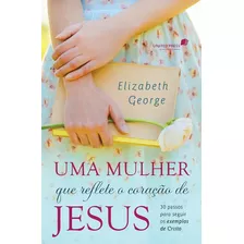 Uma Mulher Que Reflete O Coração De Jesus: 30 Passos Para Seguir Os Exemplos De Cristo, De George, Elizabeth. Editora Hagnos Ltda, Capa Mole Em Português, 2016