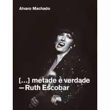 Metade É Verdade: Ruth Escobar, De Machado, Álvaro. Editora Edições Sesc São Paulo, Capa Mole Em Português, 2020