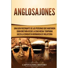 Anglosajones: Una Guãâa Fascinante De Las Personas Que Habitaron Gran Bretaãâ±a Desde La Edad ..., De History, Captivating. Editorial Captivating History, Tapa Blanda En Español