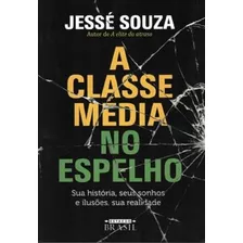 A Classe Media No Espelho, Sua Historia, Seus Sonhos E Ilusões, Sua Realidade - Jesse Souza