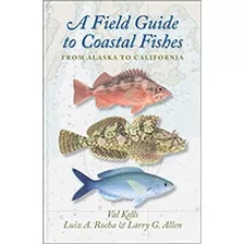 A Field Guide To Coastal Fishes From Alaska To California De Val Kells / Luiz A. Rocha & Larry G. Allen Pela Johns Hopkins University Press (2016)