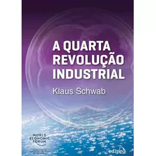 A Quarta Revolução Industrial, De Klaus Schwab - Uma Síntese Excelente E Oportuna Sobre A Mais Extensa E Profunda Transformação Da Paisagem Tecnológica Em Mais De Dois Séculos, Desde A Primeira Re