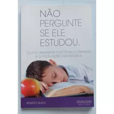 Livro Não Pergunte Se Ele Estudou: Como Despertar Nos Filhos O Interesse E A Motivação Nos Estudos - Renato Alves