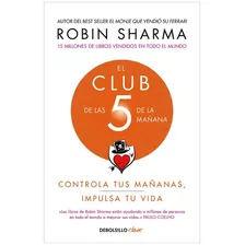 El Club De Las 5 De La Mañana: Controla Tus Mañanas Impulsa Tu Vida, De Robin Sharma. Editorial Debolsillo, Tapa Blanda En Español