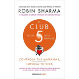 El Club De Las 5 De La MaÃ±ana: Controla Tus MaÃ±anas Impulsa Tu Vida, De Robin Sharma. Editorial Debolsillo, Tapa Blanda En EspaÃ±ol