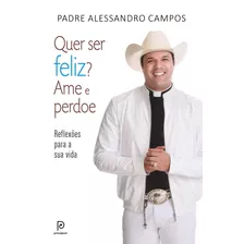 Quer Ser Feliz? Ame E Perdoe: Reflexões Para A Sua Vida, De Campos, Padre Alessandro. Editora Globo S/a, Capa Mole Em Português, 2016