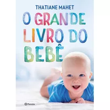 O Grande Livro Do Bebê, De Thatiane Mahet. Editora Planeta, Capa Dura Em Português, 2019
