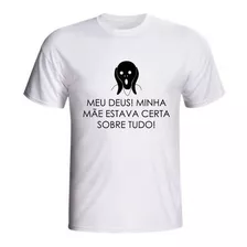 Camiseta Meus Deus Minha Mãe Estava Certa Tudo Sobre