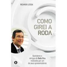 Como Girei A Roda: Bastidores E Intrigas Do Roda Viva Revelados Por Um De Seus Apresentadores - 1ªed.(2022), De Ricardo Lessa. Editora Maquina De Livros, Capa Mole, Edição 1 Em Português, 2022