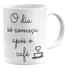 Caneca O Dia Só Começa Depois O Café Presente Pronta Entrega