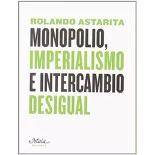 Monopolio, Imperialismo E Intercambio Desigual - Astarita, R