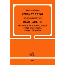 Carta Encíclica Fides Et Ratio - 160: Sobre As Relações Entre Fé E Razão, De João Paulo Ii. Editora Pia Sociedade Filhas De São Paulo, Capa Mole Em Português, 1998
