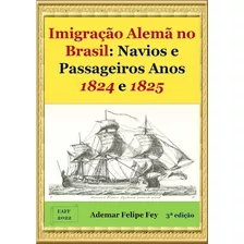 Imigração Alemã No Brasil: Navios E Passageiros Anos 1824 E 1825, De Ademar Felipe Fey. Série Não Aplicável, Vol. 1. Editora Clube De Autores, Capa Mole, Edição 3 Em Português, 2022