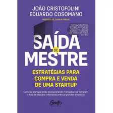 Saída De Mestre: Estratégias Para Compra E Venda De Uma Startup: Como As Startups Estão Revolucionando Mercados E Se Tornaram O Foco De Disputas Milionárias Entre As Grandes Empresas, De Cristofolini,