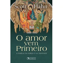 O Amor Vem Primeiro: A Família Na Igreja E Na Trindade, De Hahn, Scott. Quadrante Editora, Capa Mole Em Português, 2020