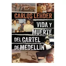 Vida Y Muerte Del Cartel De Medellín, De Carlos Lehder Rivas. Editorial Debate, Tapa Blanda, Edición Debate En Español, 2024