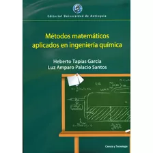Métodos Matemáticos Aplicados En Ingeniería Química, De Heberto Tapias, Luz Amparo Palacio. Editorial U. De Antioquia, Tapa Blanda, Edición 2013 En Español