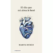 El Día Que Mi Alma Le Besó, De Marta Durán. Editorial Hojas Del Sur España, Tapa Blanda En Español, 2023