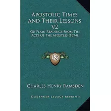 Apostolic Times And Their Lessons V2 : Or Plain Readings From The Acts Of The Apostles (1874), De Charles Henry Ramsden. Editorial Kessinger Publishing, Tapa Blanda En Inglés