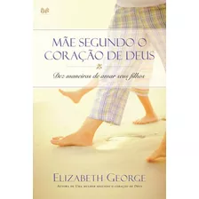 Mãe Segundo O Coração De Deus: Dez Maneiras De Amar Seus Filhos, De George, Elizabeth. Editora Hagnos Ltda, Capa Mole Em Português, 2006