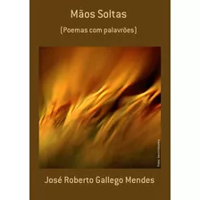 Mãos Soltas: (poemas Com Palavrões), De José Roberto Gallego Mendes. Série Não Aplicável, Vol. 1. Editora Clube De Autores, Capa Mole, Edição 1 Em Português, 2021