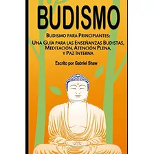 Budismo: Budismo Para Principiantes: Una Guia Para Las Ense, De Gabriel Shaw. Editorial Independently Published, Tapa Blanda En Español, 2017