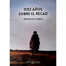 Libro: Diez Años Sobre El Recao - Wenceslao Varela