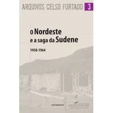 Livros Arquivos Celso Furtado 3: O Nordeste E A Saga Da Sudene 1958-1964