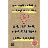 Uno Siempre Cambia Al Amor De Su Vida (por Otro Amor O Por Otra Vida) - Amalia Andrade
