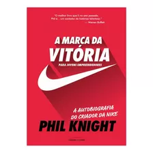 Livro A Marca Da Vitória A Autobiografia Do Criador Da Nike Para Jovens Empreendedores, De Phil Knight. Capa Mole Em Português, Editora Universo Dos Livros 2019