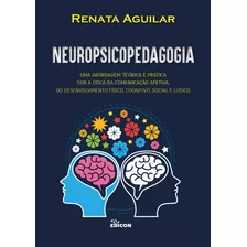 Neuropsicopedagogia : Uma Abordagem Teórica E Prática Sob A 