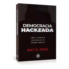 Democracia Hackeada - Como Tecnologia Desestabiliza Os Governos Mundiais