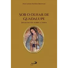 Sob O Olhar De Guadalupe - Sinais Do Céu Sobre A Terra