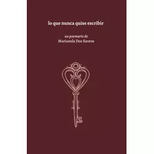 Lo Que Nunca Quise Escribir: Un Poemario De Marianela Dos Santos, De Marianela Dos Santos & Valeria Dos Santos. Editorial Publicado Independientemente, Tapa Blanda En Español, 2022