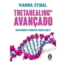 Thetahealing® Avançado: Utilizando O Poder De Tudo O Que 