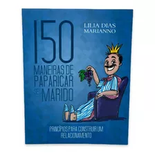 Livro: 150 Maneiras De Paparicar Seu Marido | Lilia Mariano