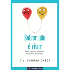 Sofrer Não É Viver - Como Superar A Ansiedade, A Depressã, De Cabot, Sandra. Editora Fundamento, Capa Mole Em Português