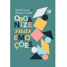 Organize Suas Emoções | Alasdair Groves E Winston T. Smith