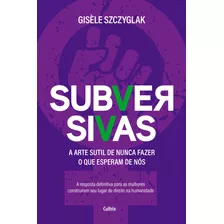 Subversivas: A Arte Sutil De Nunca Fazer O Que Esperam De Nós, De Szczyglak, Gisèle. Editora Pensamento Cultrix, Capa Mole Em Português, 2022